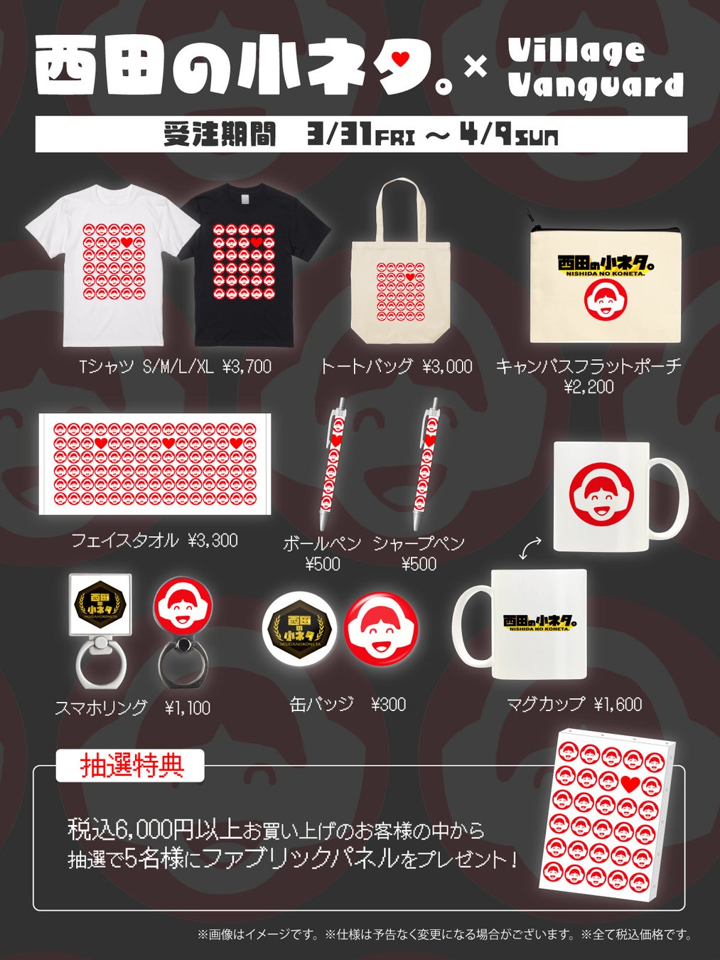 【西田の小ネタ。×ヴィレッジヴァンガード】コラボグッズ発売!Tシャツ、トートバッグ、マグカップなど全9種類。税込6,000円以上で限定ファブリックパネル抽選。期間限定、受注は4/9まで。 【西田の小ネタ。×ヴィレッジヴァンガード】コラボグッズ発売!Tシャツ、トートバッグ、マグカップなど全9種類。税込6,000円以上で限定ファブリックパネル抽選。期間限定、受注は4/9まで。