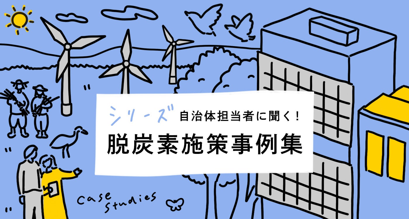 「シリーズ 自治体担当者に聞く！ 脱炭素施策事例集」 トップ画像