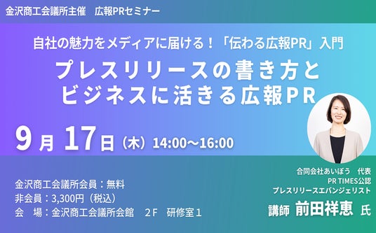 9月17日金沢開催|広報PRセミナー「自社の魅力をメディアに届ける!『伝わる広報PR』入門 プレスリリースの書き方とビジネスに活きる広報PR」 9月17日金沢開催|広報PRセミナー「自社の魅力をメディアに届ける!『伝わる広報PR』入門 プレスリリースの書き方とビジネスに活きる広報PR」