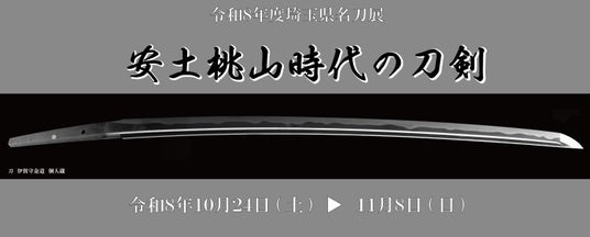 令和8年度埼玉県名刀展「安土桃山時代の刀剣」 令和8年度埼玉県名刀展「安土桃山時代の刀剣」