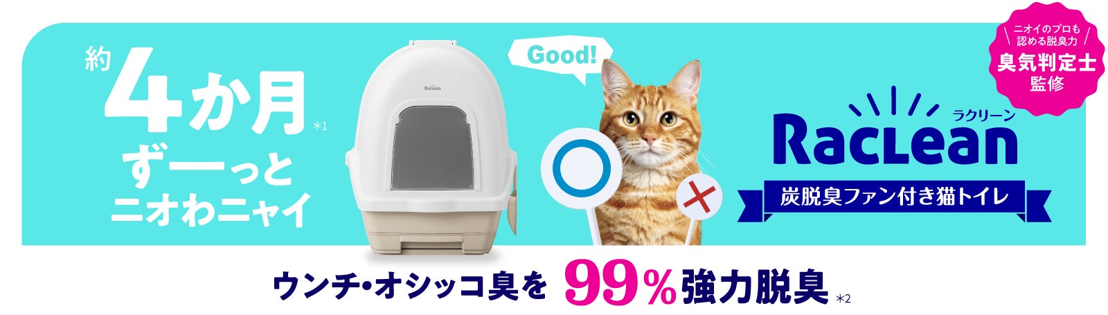 約4か月間(※1)、ウンチ・オシッコ臭を99%強力脱臭(※2) 「RacLean 約4か月間(※1)、ウンチ・オシッコ臭を99%強力脱臭(※2) 「RacLean