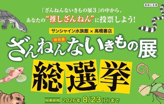 サンシャイン水族館×高橋書店「ざんねんないきもの事典」シリーズ「ざんねんないきもの展 総選挙inサンシャイン水族館」*投票期間 4月29日(水・祝)~ 8月23日(日)* サンシャイン水族館×高橋書店「ざんねんないきもの事典」シリーズ「ざんねんないきもの展 総選挙inサンシャイン水族館」*投票期間 4月29日(水・祝)~ 8月23日(日)*