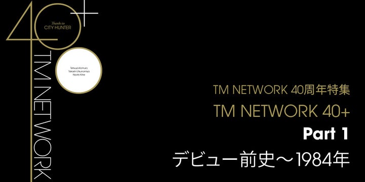 TM NETWORK 40+特集!デビュー40周年を振り返る豪華コンテンツ満載! TM NETWORK 40+特集!デビュー40周年を振り返る豪華コンテンツ満載!