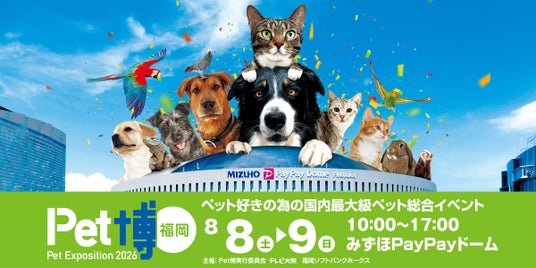 【Pet博2026 福岡】みずほPayPayドームで今年も開催決定!ペットイベント決定版!8月8日(土)・9日(日)どうぶつ好きはドームに集合 【Pet博2026 福岡】みずほPayPayドームで今年も開催決定!ペットイベント決定版!8月8日(土)・9日(日)どうぶつ好きはドームに集合