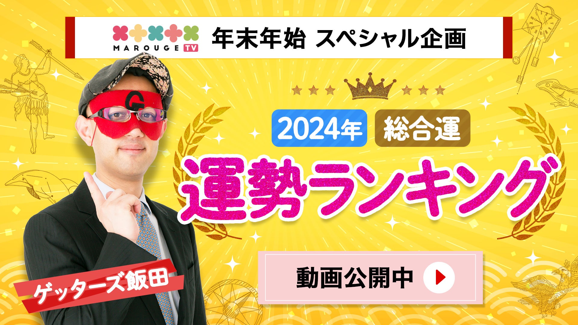 【ゲッターズ飯田が占う2024年の運勢ランキング】marougeTVで公開! 【ゲッターズ飯田が占う2024年の運勢ランキング】marougeTVで公開!