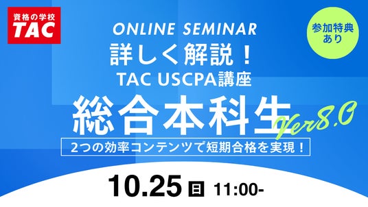 【資格の学校TAC】オンラインセミナー「詳しく解説!USCPA講座 総合本科生~2つの効率コンテンツで短期合格を実現」2026年10月25日(日)11:00開催! 【資格の学校TAC】オンラインセミナー「詳しく解説!USCPA講座 総合本科生~2つの効率コンテンツで短期合格を実現」2026年10月25日(日)11:00開催!
