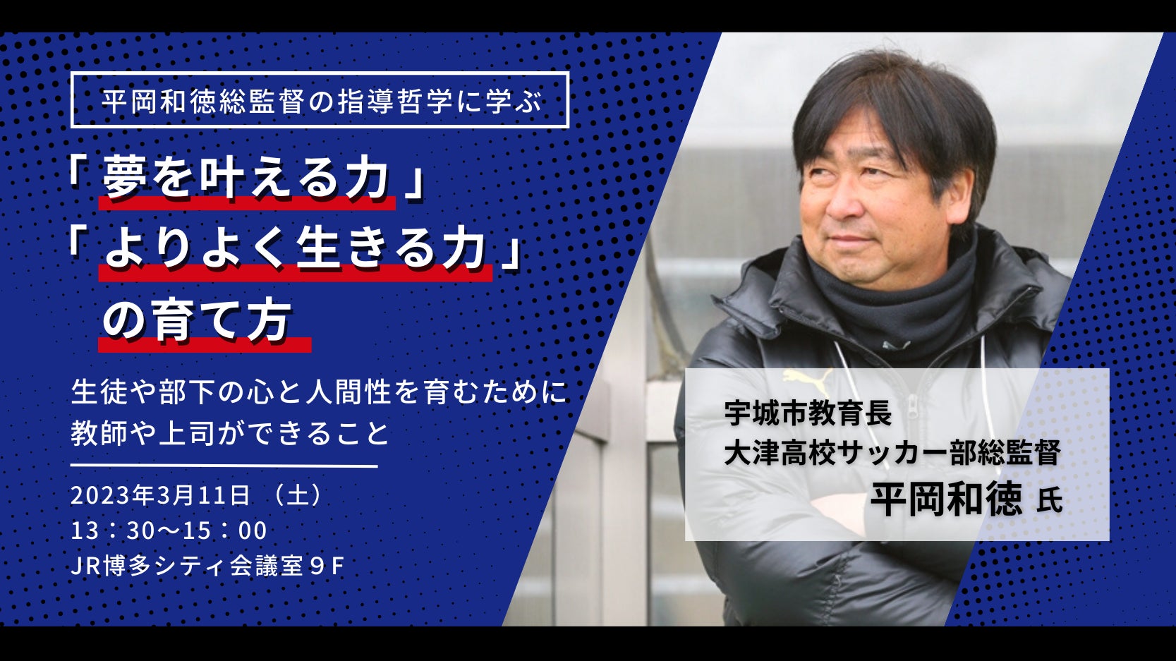 3/11福岡開催】大津高校サッカー部総監督 平岡和徳氏の指導哲学に学ぶ 3/11福岡開催】大津高校サッカー部総監督 平岡和徳氏の指導哲学に学ぶ