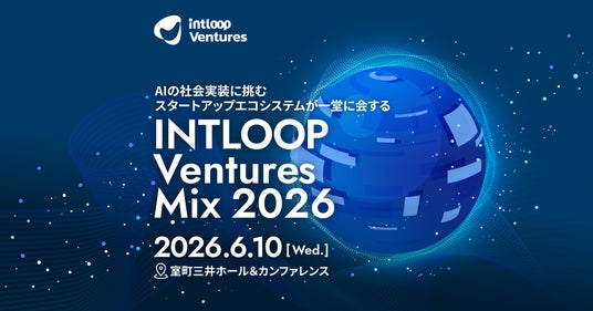 AIの社会実装をテーマにスタートアップ・VC・事業会社が一堂に会するカンファレンス「INTLOOP Ventures MIX 2026」開催 AIの社会実装をテーマにスタートアップ・VC・事業会社が一堂に会するカンファレンス「INTLOOP Ventures MIX 2026」開催