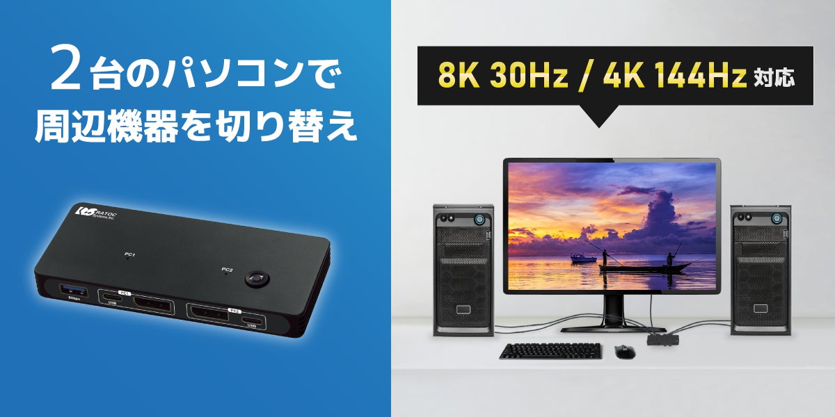 8K30Hz / 4K144Hz対応!パソコン2台で周辺機器を一括切替できる 8K30Hz / 4K144Hz対応!パソコン2台で周辺機器を一括切替できる