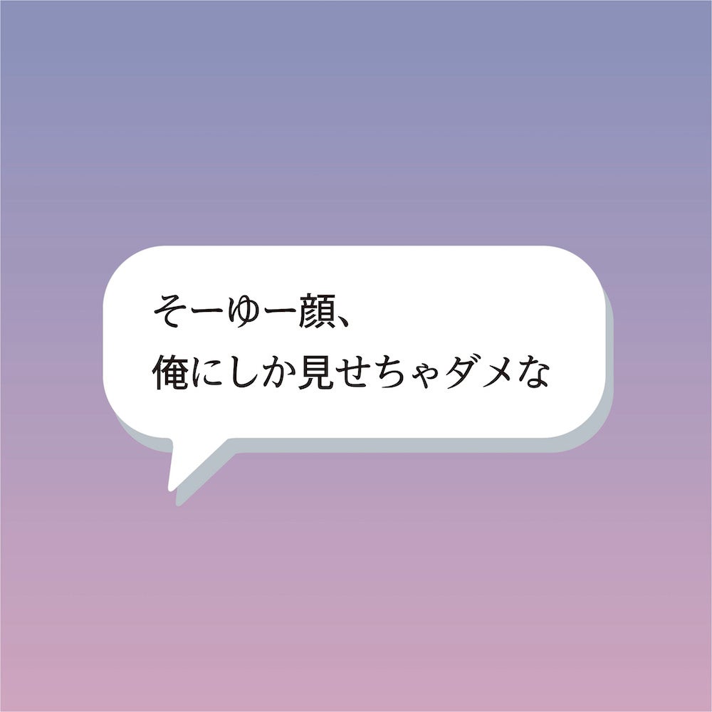 「そーゆー顔、 俺にしか見せちゃダメな」