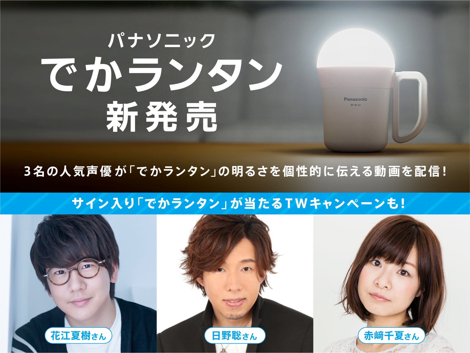 とにかく明るい でかランタン 発売 人気声優の花江夏樹さん 日野聡さん 赤﨑千夏さんが でかランタン の明るさをナレーションで紹介する動画を配信 サイン 入り でかランタン が当たるtwキャンペーンも パナソニック株式会社のプレスリリース とにかく明るい でかランタン 発売 人気声優の花江夏樹さん 日野聡さん 赤﨑千夏さんが でかランタン の明るさをナレーションで紹介する動画を配信 サイン 入り でかランタン が当たるtwキャンペーンも パナソニック株式会社のプレスリリース