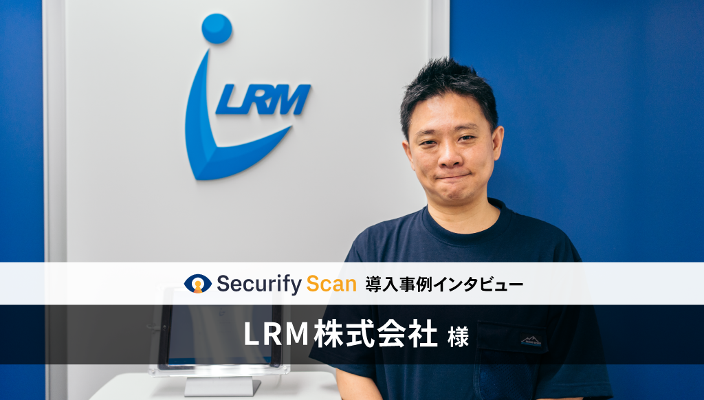 「Securify Scan」が情報セキュリティSaaS企業「LRM」に導入され、自動脆弱性診断が可能に！導入事例インタビューも公開。