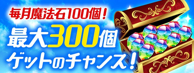 毎月魔法石100個、最大300個ゲットのチャンス！