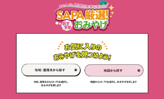 地域・道路名または地図からＳＡ・ＰＡを選択して おみやげを探すことができます。 お気に入りのおみやげを見つけよう！
