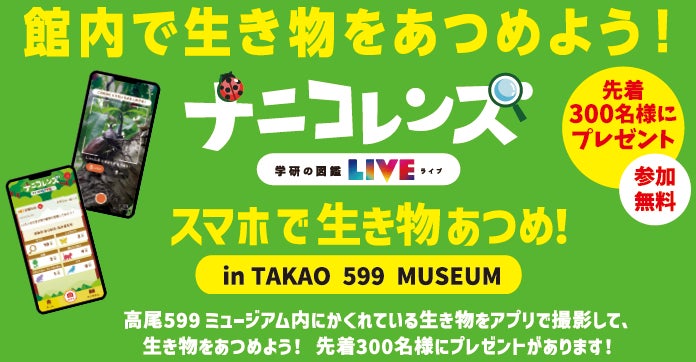 無料イベント Ai図鑑アプリ ナニコレンズ スマホで生き物あつめ In Takao 599 Museum 23年1月9日まで開催 株式会社 学研ホールディングスのプレスリリース 無料イベント Ai図鑑アプリ ナニコレンズ スマホで生き物あつめ In Takao 599 Museum 23年1月9日まで開催 株式会社 学研ホールディングスのプレスリリース