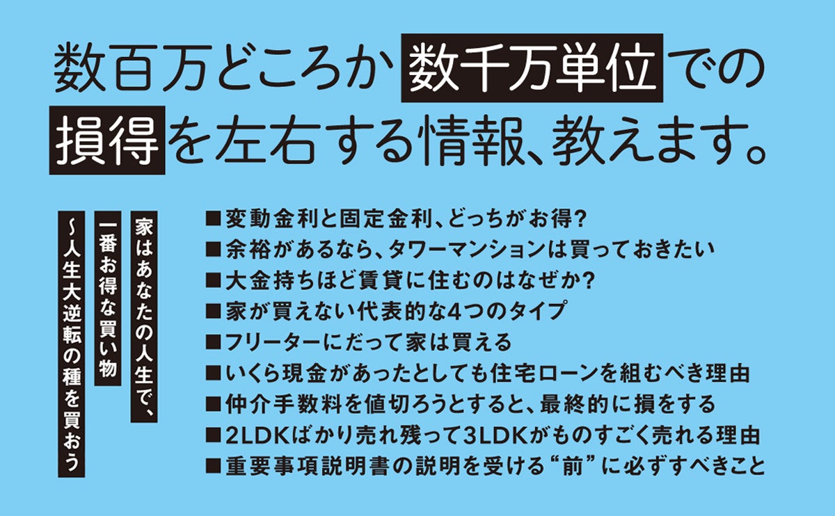 ▲年間3億の不動産を取り扱う伝説のカリスマ営業マンである著者が、不動産の知られざる実情から裏技まで「必ず得する」住宅購入のノウハウを、楽しくわかりやすく解説