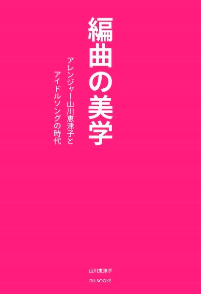 書籍『編曲の美学　アレンジャー山川恵津子とアイドルソングの時代』