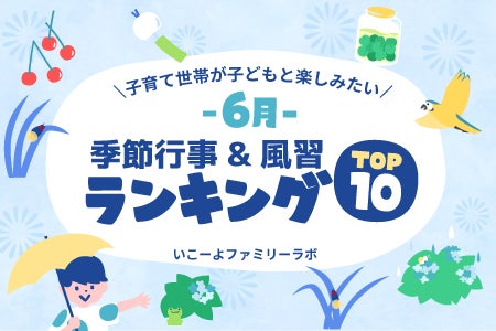 発表!子育て世帯が「6月にチャレンジしたい季節行事&風習ランキング1位は「〇〇〇鑑賞・〇〇〇狩り」!/いこーよファミリーラボ調査 発表!子育て世帯が「6月にチャレンジしたい季節行事&風習ランキング1位は「〇〇〇鑑賞・〇〇〇狩り」!/いこーよファミリーラボ調査