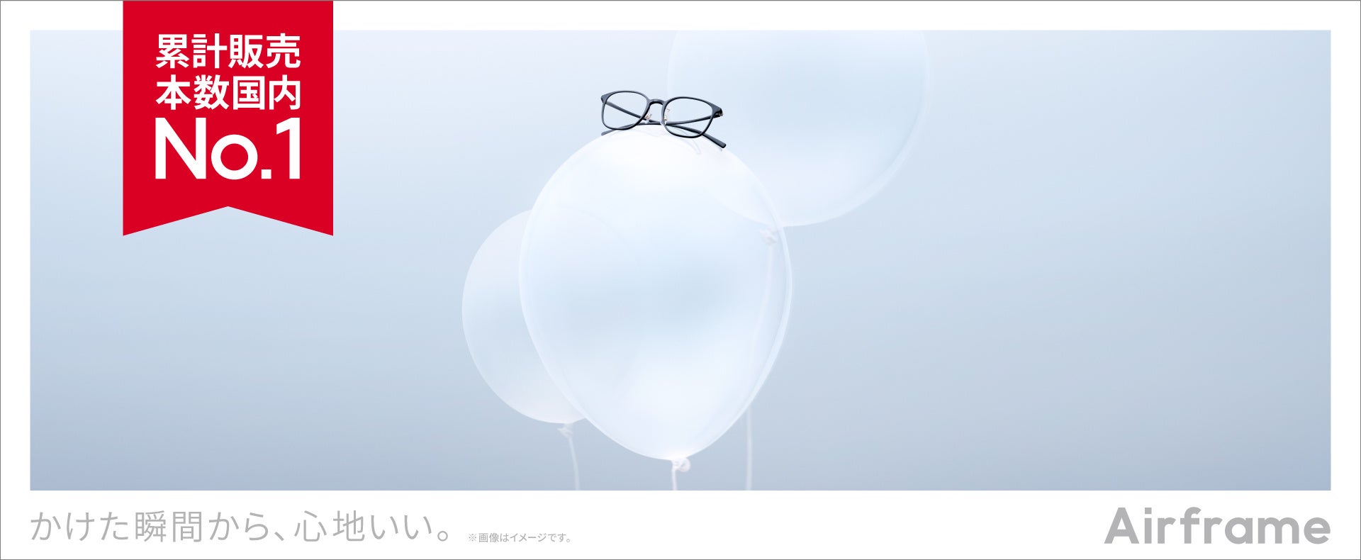 軽量メガネ累計販売本数、国内No.1※1 かけた瞬間から、心地いい。 「Airframe」が選ばれ続ける3つの理由