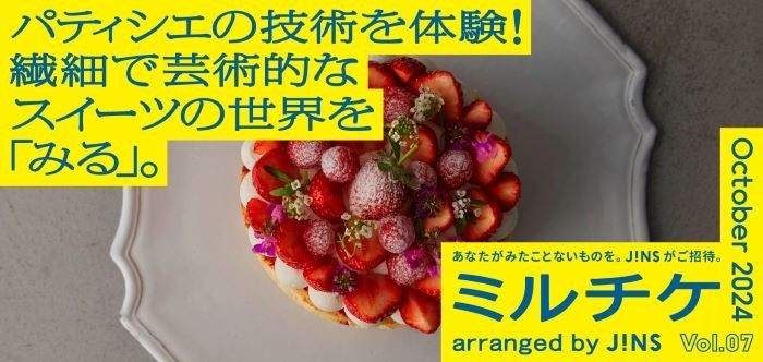 ちょっと特別な「見る」「観る」「視る」へ、JINSが毎月ご招待する「ミルチケ」10月は独創的な世界観をみせるパティシエの技術を体験!繊細で芸術的なスイーツの世界を「みる」