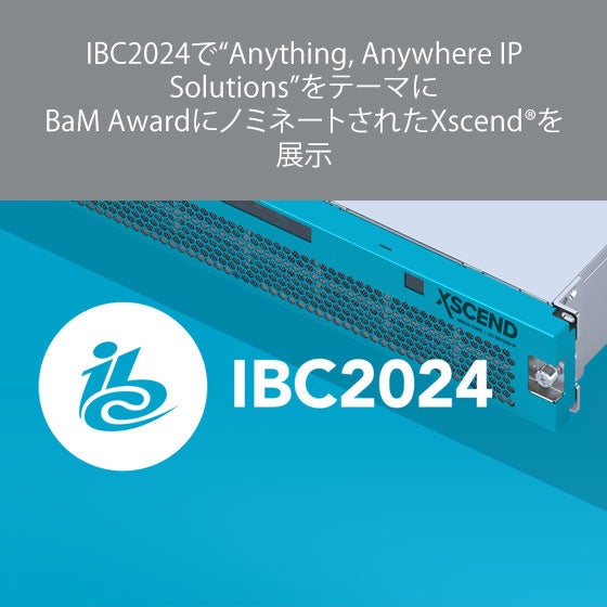 IBC2024で“Anything, Anywhere IP Solutions”をテーマにBaM AwardにノミネートされたXscend®を展示