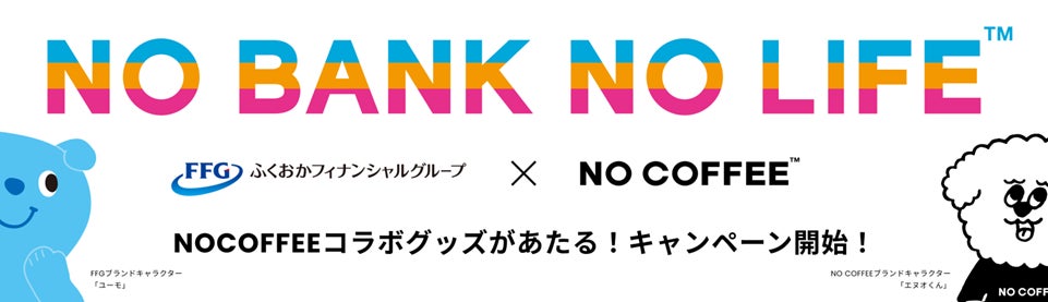 <福岡銀行アプリ・熊本銀行アプリ・十八親和銀行アプリ 1周年記念>「NO BANK NO LIFE キャンペーン」の実施~口座開設やアプリからのエントリーでNO COFFEEコラボグッズプレゼント~