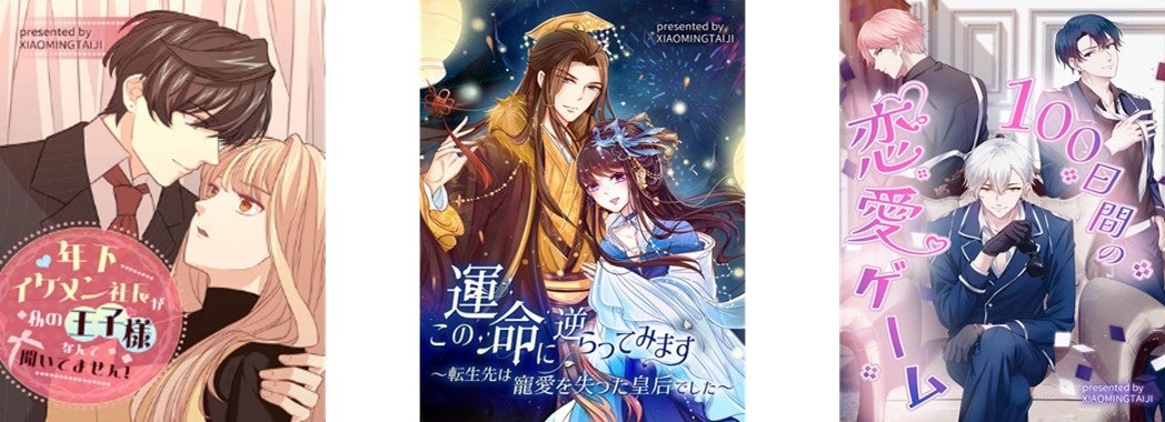 左から『年下イケメン社長が私の王子様なんて聞いてません！』©XIAOMINGTAIJI『この運命に逆らってみせます～転生先は寵愛を失った皇后でした～』©XIAOMINGTAIJI『100日間の恋愛ゲーム』©XIAOMINGTAIJI