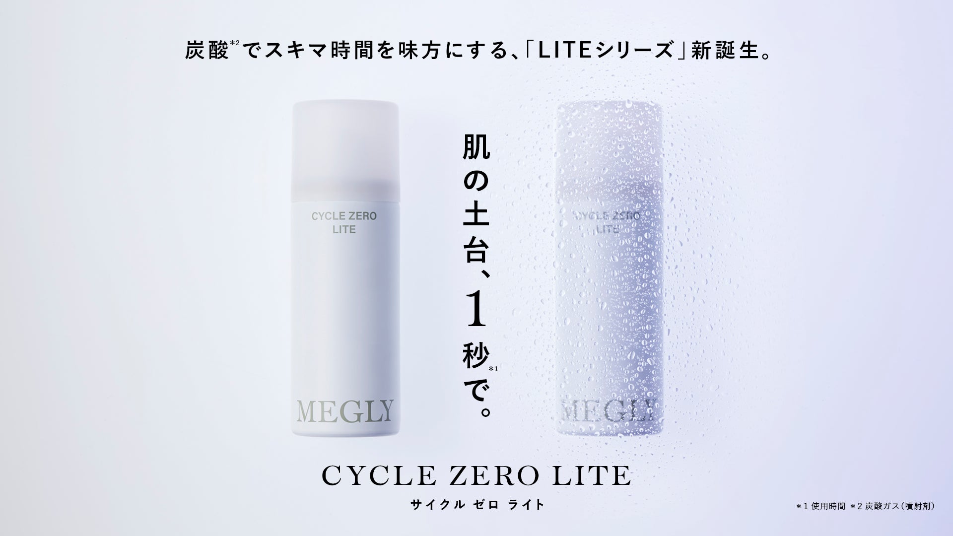 肌の土台を、1秒*¹で。MEGLY人気No.1*³化粧水「ナンバーゼロ」から 肌の土台を、1秒*¹で。MEGLY人気No.1*³化粧水「ナンバーゼロ」から