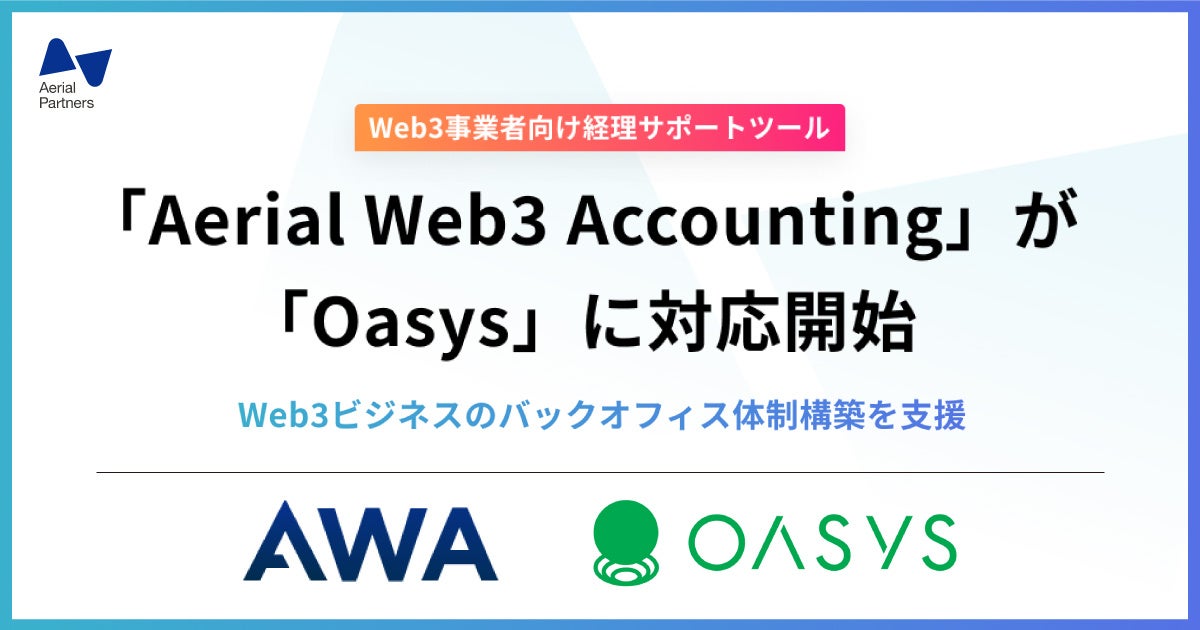 エアリアルパートナーズ、Web3事業者向け経理サポートツール「AWA」がゲーム特化のブロックチェーン「Oasys」に対応開始 エアリアルパートナーズ、Web3事業者向け経理サポートツール「AWA」がゲーム特化のブロックチェーン「Oasys」に対応開始