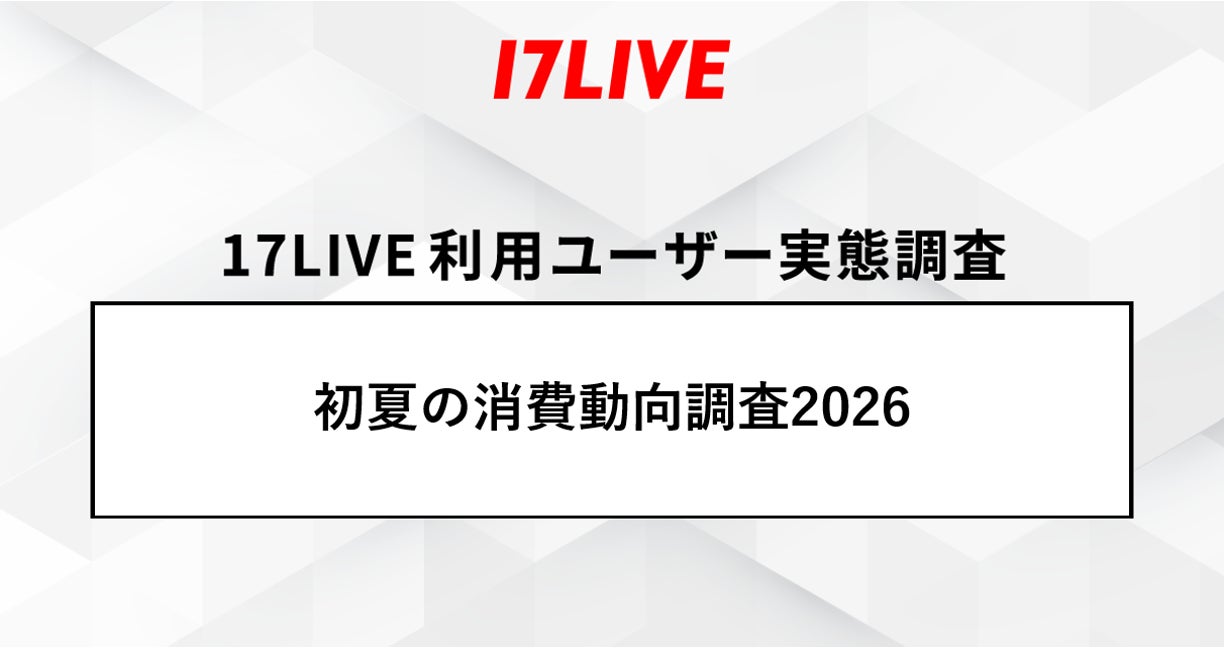 「17LIVEラボ」調査第2弾『初夏の消費動向調査2026』8割以上が支出や節約を意識!それでも「健康」「趣味」は削れない!物価高時代の“メリハリ消費”実態が明らかに