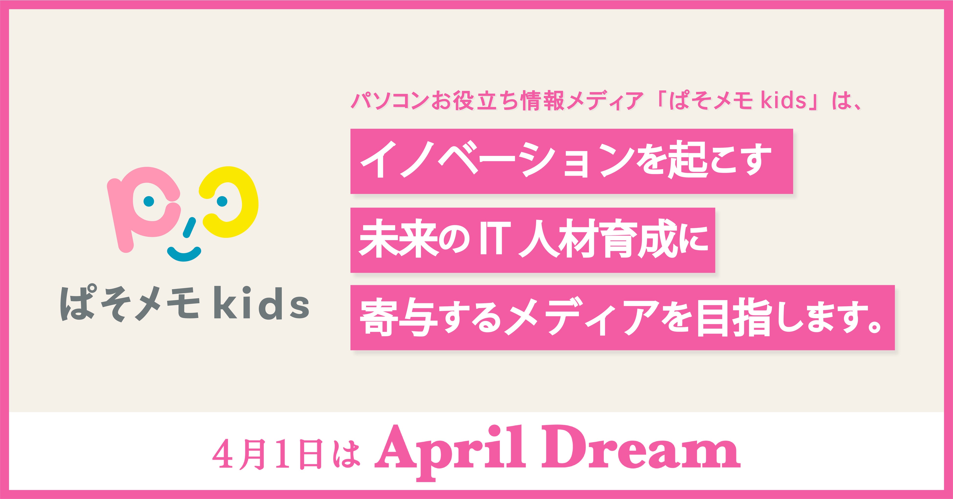 「ぱそメモkids」は、イノベーションを起こす未来のIT人材育成に寄与するメディアを目指します。