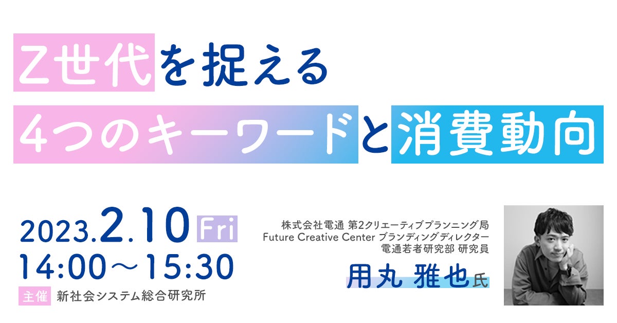 z世代を捉える4つのキーワードと消費動向 と題して 株 電通 ブランディングディレクター 電通若者研究部 用丸 雅也氏によるセミナーを23年2月10日 金 に開催 株式会社 新社会システム総合研究所のプレスリリース z世代を捉える4つのキーワードと消費動向 と題して 株 電通 ブランディングディレクター 電通若者研究部 用丸 雅也氏によるセミナーを23年2月10日 金 に開催 株式会社 新社会システム総合研究所のプレスリリース