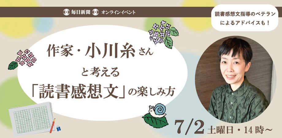 スペシャルトークイベント 作家 小川糸さんと考える 読書感想文 の楽しみ方 7月2日 土 開催 株式会社毎日新聞社のプレスリリース スペシャルトークイベント 作家 小川糸さんと考える 読書感想文 の楽しみ方 7月2日 土 開催 株式会社毎日新聞社のプレスリリース
