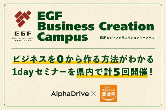 【愛媛県×AlphaDrive】企業・個人の新規事業創出を支援する「EGF Business Creation Campus」を開始! 【愛媛県×AlphaDrive】企業・個人の新規事業創出を支援する「EGF Business Creation Campus」を開始!