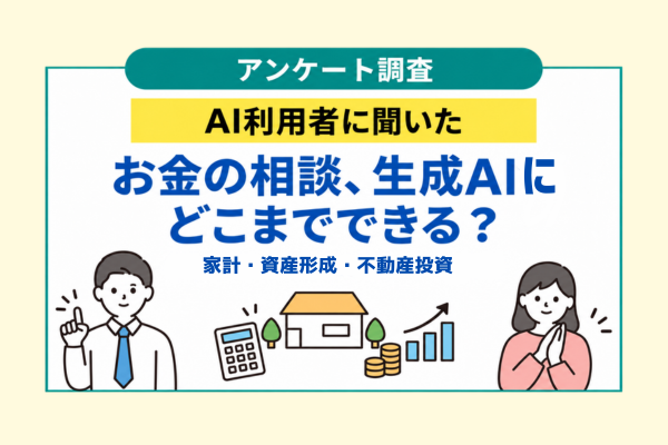 家計・資産形成・不動産投資について生成AIにどこまで相談できる？ AI利用者に聞いた「お金に関するAI利用」実態調査