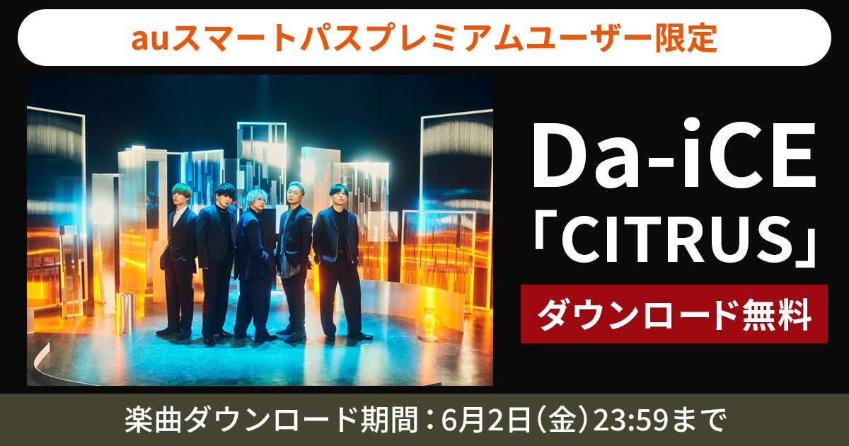 【auスマートパスプレミアム】会員限定Da-iCE「CITRUS」を無料ダウンロード!