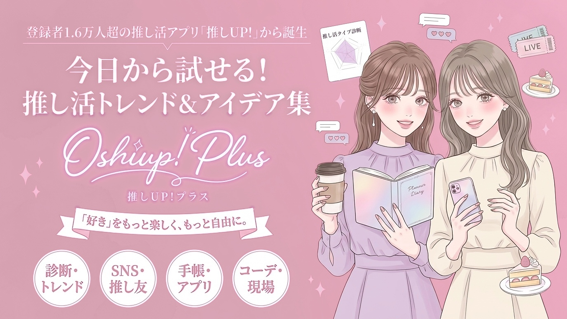 「 “好き”をもっと楽しく、もっと自由に。」登録者1.6万人超の推し活アプリ『推しUP!』から、今日から試せる推し活のトレンド＆アイデア集『推しUP!プラス』が誕生
