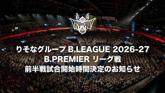 りそなグループ B.LEAGUE 2026-27 B.PREMIER リーグ戦 前半戦試合開始時間決定のお知らせ りそなグループ B.LEAGUE 2026-27 B.PREMIER リーグ戦 前半戦試合開始時間決定のお知らせ
