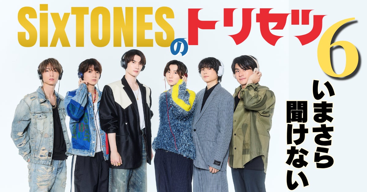 祝SixTONESデビュー5周年|いまさら聞けないSixTONESのトリセツ6 祝SixTONESデビュー5周年|いまさら聞けないSixTONESのトリセツ6