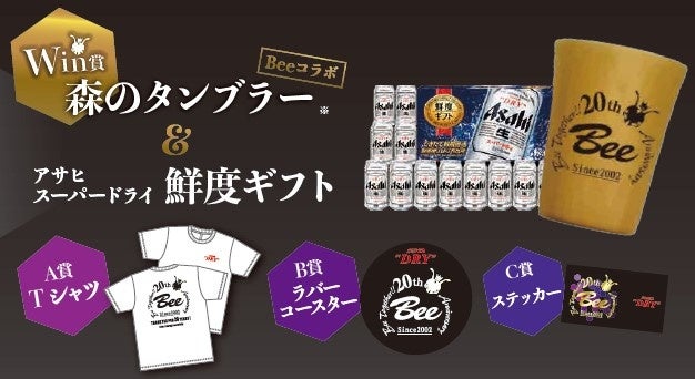 ・Win賞:森のタンブラー&アサヒスーパードライ鮮度ギフト ・A賞:Bee20周年✕アサヒスーパードライ コラボTシャツ ・B賞:ラバーコースター ・C賞:ステッカー