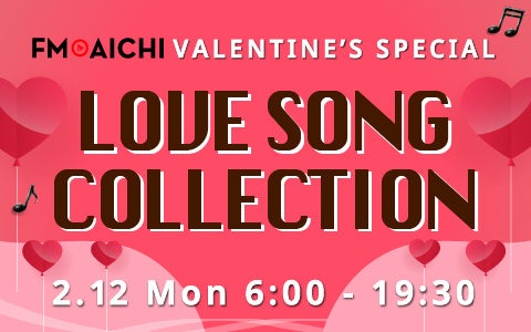 FM AICHI Valentine’s Special: Love Song Collection on February 12th FM AICHI Valentine’s Special: Love Song Collection on February 12th