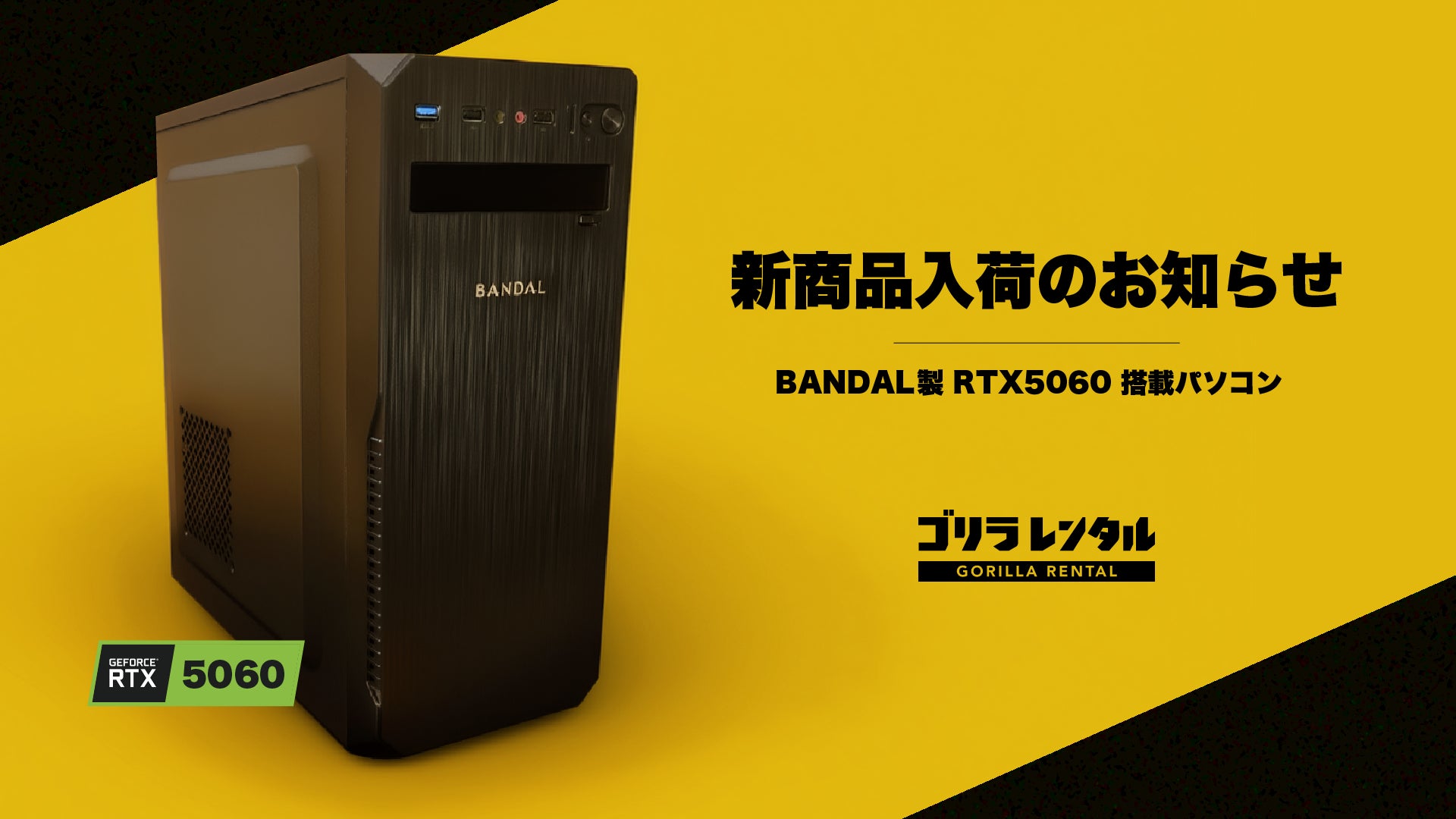 ゴリラレンタルに、RTX5060グラフィックボードを搭載したBANDAL製 ゴリラレンタルに、RTX5060グラフィックボードを搭載したBANDAL製