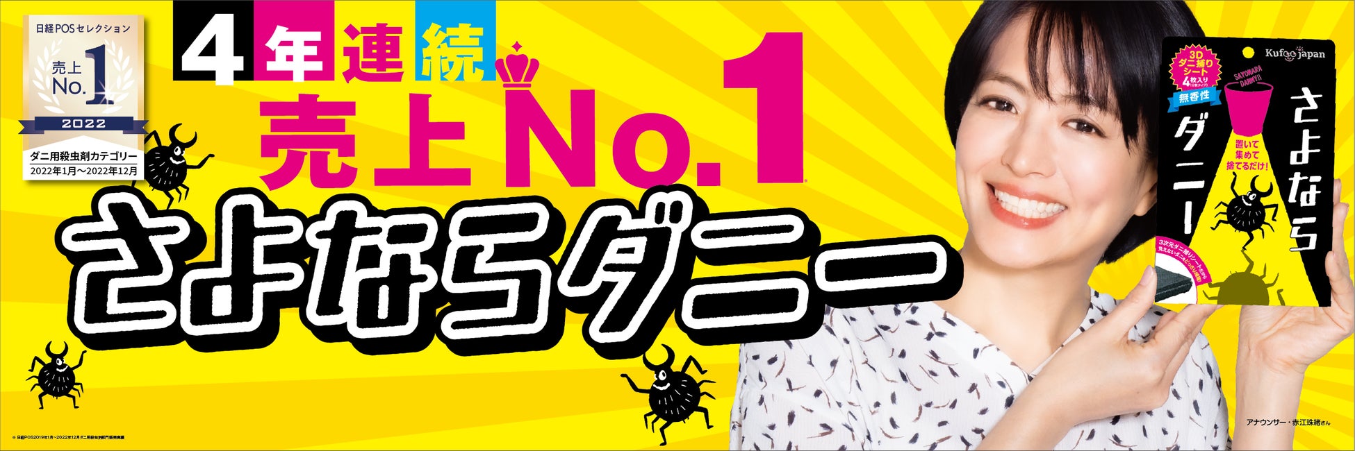 さよならダニーアンバサダー アナウンサー赤江珠緒さん*2 2019年1月~2022年12月ダニ用殺虫剤部門販売実績 日経POS調べ