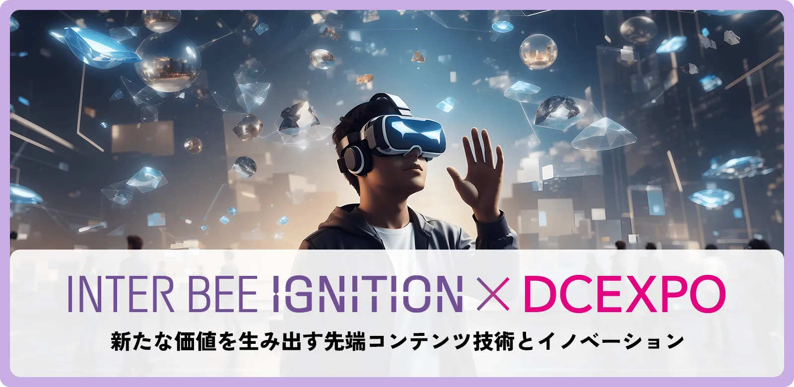 未来のコンテンツテクノロジーを体験！「INTER BEE IGNITION×DCEXPO」みどころのご紹介と取材のご案内【注目コンファレンス編】