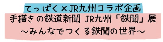 てっぱく×JR九州コラボ企画 手描きの鉄道新聞 JR九州「鉄聞」展 てっぱく×JR九州コラボ企画 手描きの鉄道新聞 JR九州「鉄聞」展