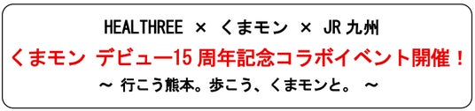HEALTHREE × くまモン × JR 九州 くまモン デビュー15 周年記念コラボイベント開催! HEALTHREE × くまモン × JR 九州 くまモン デビュー15 周年記念コラボイベント開催!