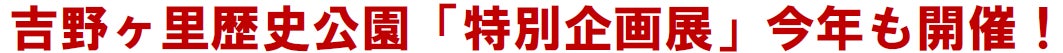吉野ヶ里歴史公園「特別企画展」今年も開催!