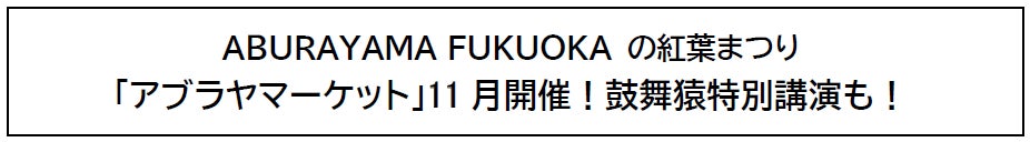 ABURAYAMA FUKUOKA の紅葉まつり「アブラヤマーケット」11月開催!鼓舞猿特別講演も!