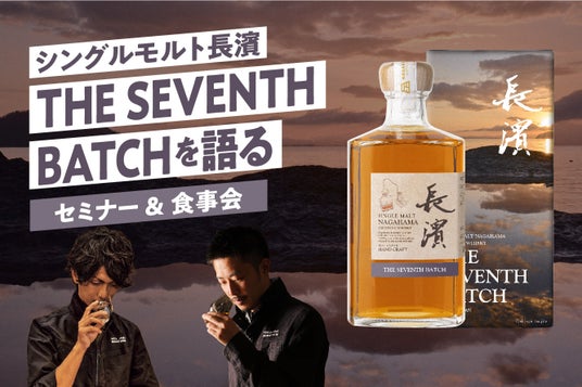 「シングルモルト長濱 THE SEVENTH BATCH を語る」セミナー&食事会を開催いたします 「シングルモルト長濱 THE SEVENTH BATCH を語る」セミナー&食事会を開催いたします