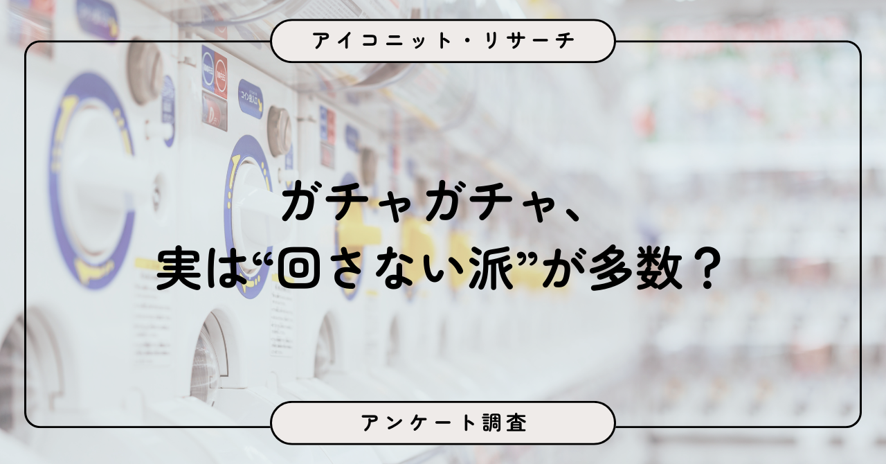 ガチャガチャは「まったく回さない」が最多、約6割が“ほぼ回さない”という結果に！9,069人調査で見えた“...